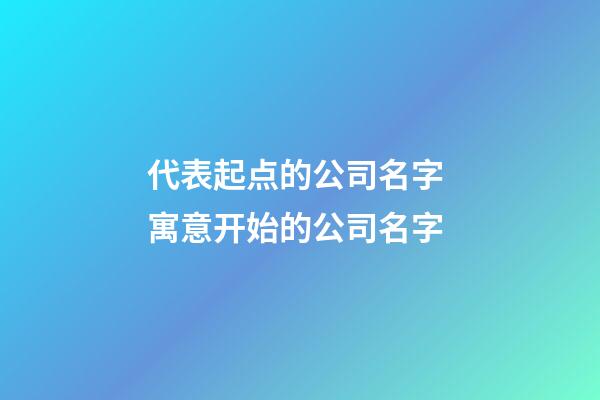 代表起点的公司名字 寓意开始的公司名字-第1张-公司起名-玄机派